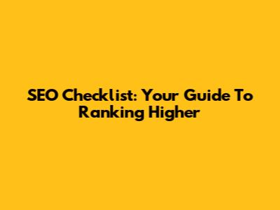 SEO Checklist: Your Guide To Ranking Higher