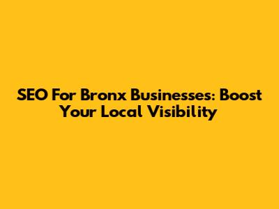 SEO For Bronx Businesses: Boost Your Local Visibility