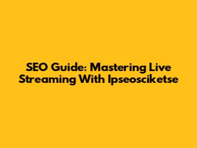 SEO Guide: Mastering Live Streaming With Ipseosciketse