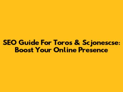 SEO Guide For Toros & Scjonescse: Boost Your Online Presence
