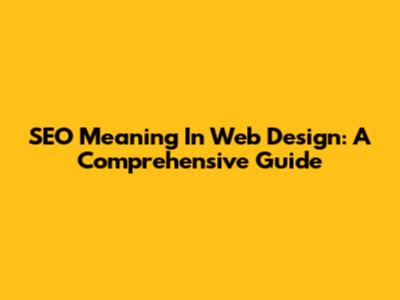 SEO Meaning In Web Design: A Comprehensive Guide