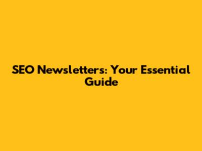 SEO Newsletters: Your Essential Guide