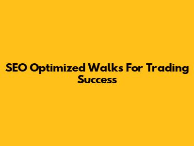 SEO Optimized Walks For Trading Success