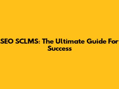 SEO SCLMS: The Ultimate Guide For Success