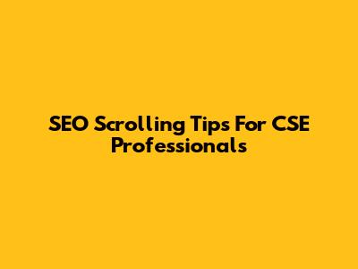 SEO Scrolling Tips For CSE Professionals
