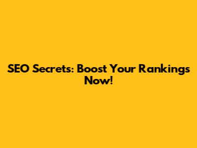 SEO Secrets: Boost Your Rankings Now!