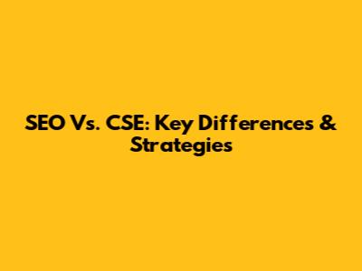 SEO Vs. CSE: Key Differences & Strategies