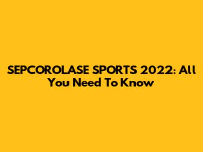 SEPCOROLASE SPORTS 2022: All You Need To Know