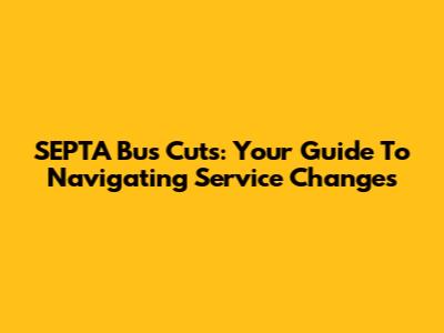 SEPTA Bus Cuts: Your Guide To Navigating Service Changes