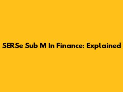 SERSe Sub M In Finance: Explained