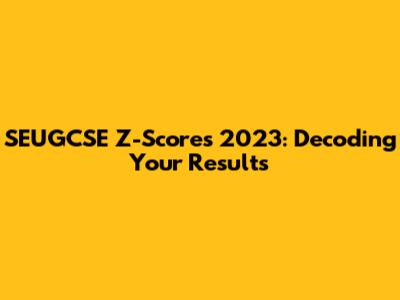SEUGCSE Z-Scores 2023: Decoding Your Results