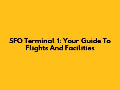 SFO Terminal 1: Your Guide To Flights And Facilities