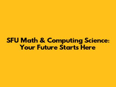 SFU Math & Computing Science: Your Future Starts Here