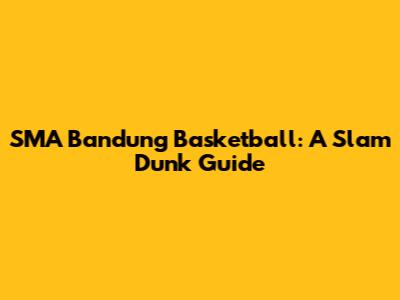 SMA Bandung Basketball: A Slam Dunk Guide