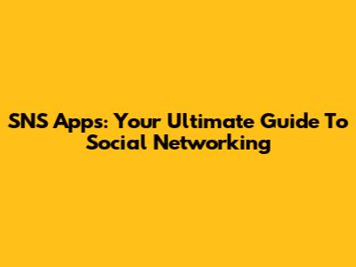 SNS Apps: Your Ultimate Guide To Social Networking
