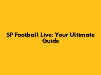 SP Football Live: Your Ultimate Guide