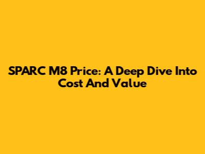 SPARC M8 Price: A Deep Dive Into Cost And Value