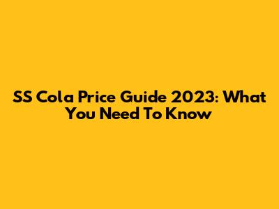 SS Cola Price Guide 2023: What You Need To Know