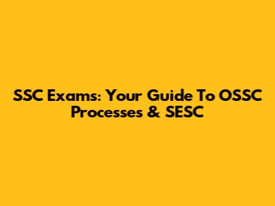 SSC Exams: Your Guide To OSSC Processes & SESC