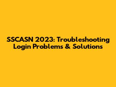 SSCASN 2023: Troubleshooting Login Problems & Solutions