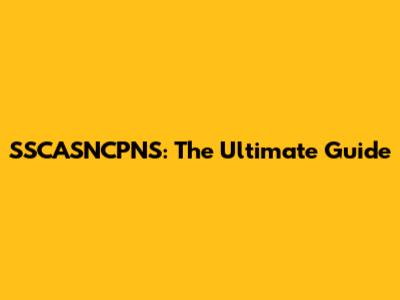 SSCASNCPNS: The Ultimate Guide