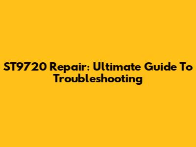 ST9720 Repair: Ultimate Guide To Troubleshooting