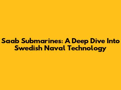 Saab Submarines: A Deep Dive Into Swedish Naval Technology