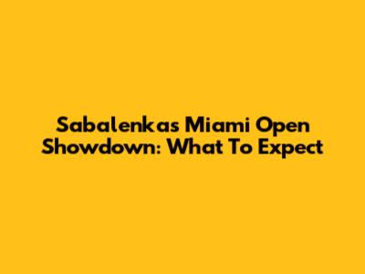 Sabalenka's Miami Open Showdown: What To Expect
