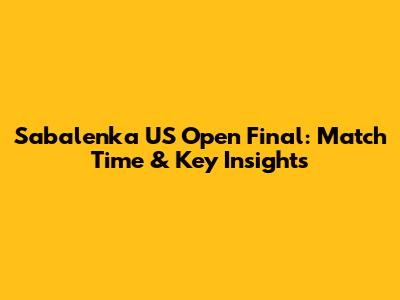 Sabalenka US Open Final: Match Time & Key Insights