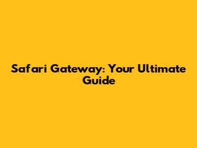 Safari Gateway: Your Ultimate Guide