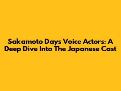 Sakamoto Days Voice Actors: A Deep Dive Into The Japanese Cast