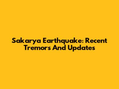 Sakarya Earthquake: Recent Tremors And Updates