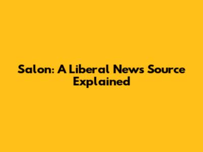 Salon: A Liberal News Source Explained