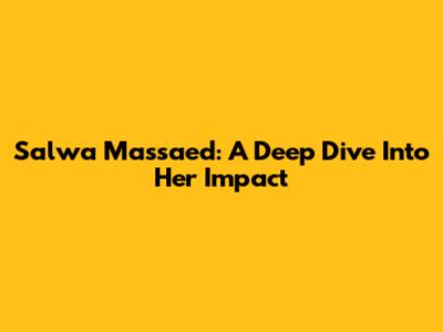 Salwa Massaed: A Deep Dive Into Her Impact