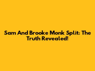 Sam And Brooke Monk Split: The Truth Revealed!