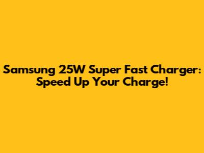 Samsung 25W Super Fast Charger: Speed Up Your Charge!