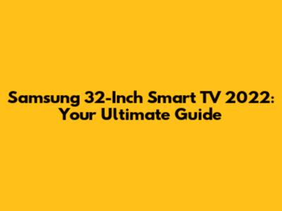 Samsung 32-Inch Smart TV 2022: Your Ultimate Guide