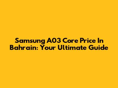 Samsung A03 Core Price In Bahrain: Your Ultimate Guide