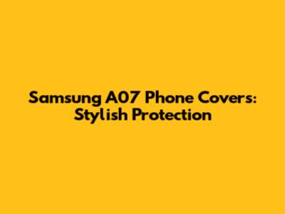 Samsung A07 Phone Covers: Stylish Protection