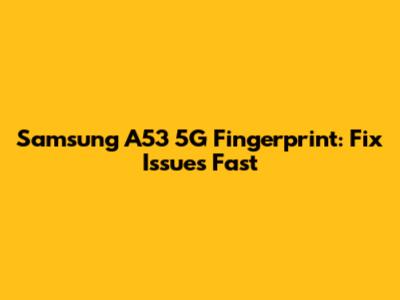 Samsung A53 5G Fingerprint: Fix Issues Fast