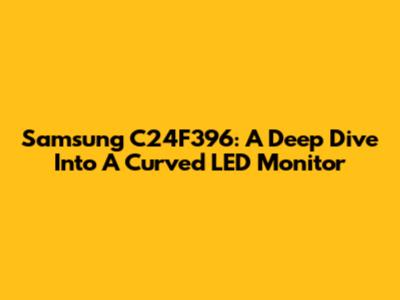 Samsung C24F396: A Deep Dive Into A Curved LED Monitor