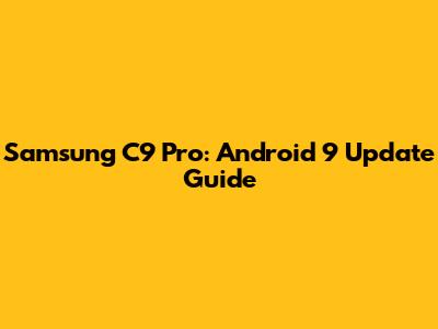 Samsung C9 Pro: Android 9 Update Guide
