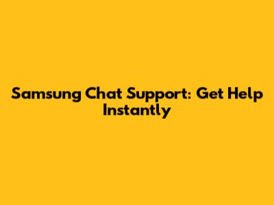 Samsung Chat Support: Get Help Instantly
