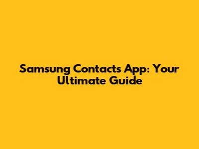 Samsung Contacts App: Your Ultimate Guide
