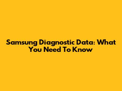 Samsung Diagnostic Data: What You Need To Know