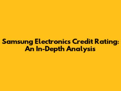 Samsung Electronics Credit Rating: An In-Depth Analysis