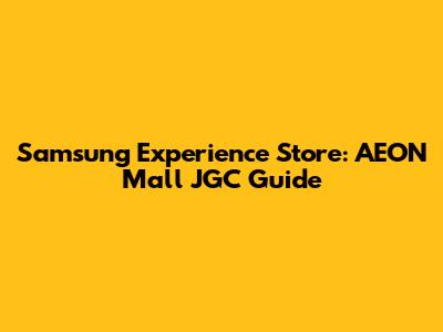 Samsung Experience Store: AEON Mall JGC Guide