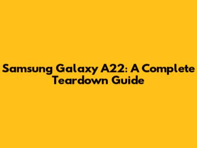 Samsung Galaxy A22: A Complete Teardown Guide