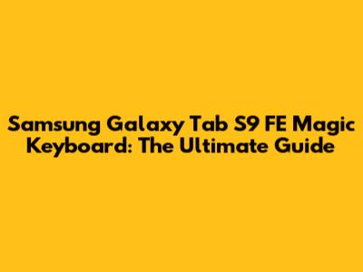 Samsung Galaxy Tab S9 FE Magic Keyboard: The Ultimate Guide