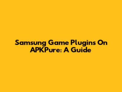 Samsung Game Plugins On APKPure: A Guide